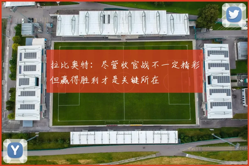 拉比奥特：尽管收官战不一定精彩但赢得胜利才是关键所在