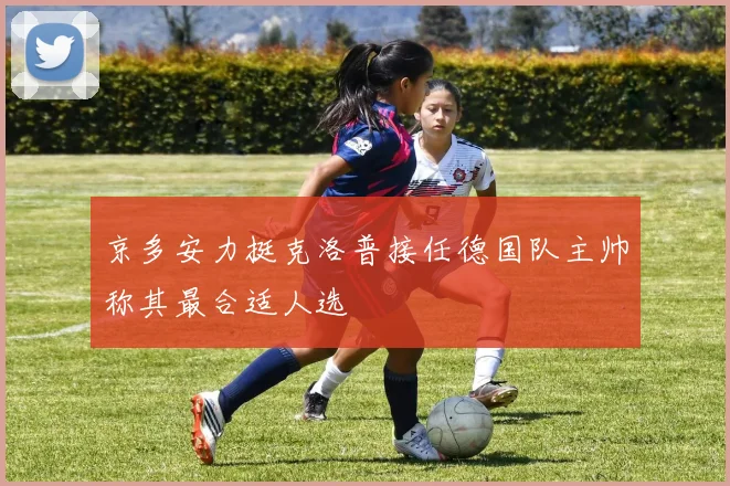 京多安力挺克洛普接任德国队主帅称其最合适人选