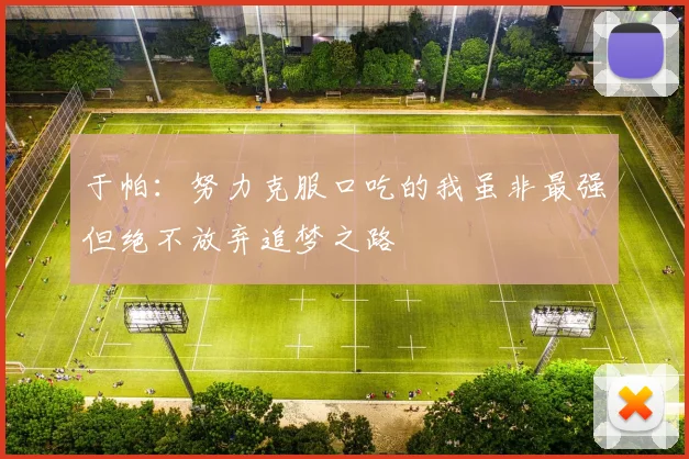 于帕：努力克服口吃的我虽非最强但绝不放弃追梦之路