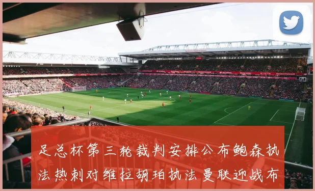 足总杯第三轮裁判安排公布鲍森执法热刺对维拉胡珀执法曼联迎战布莱顿