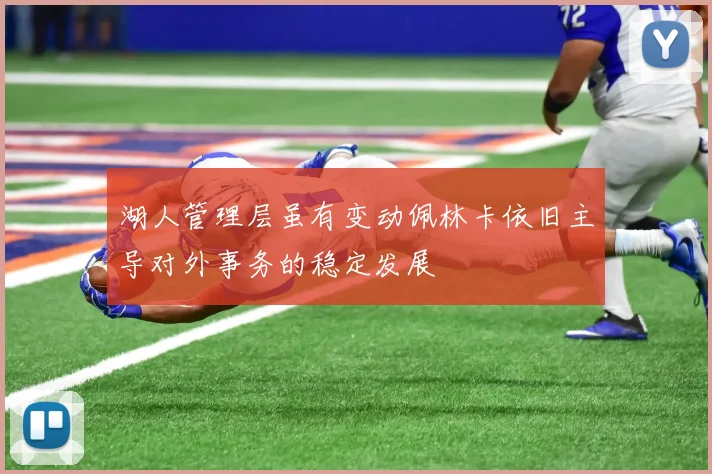 湖人管理层虽有变动佩林卡依旧主导对外事务的稳定发展