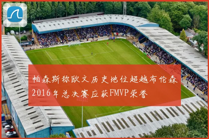 帕森斯称欧文历史地位超越布伦森2016年总决赛应获FMVP荣誉