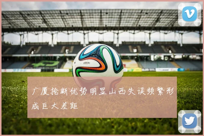 广厦抢断优势明显山西失误频繁形成巨大差距