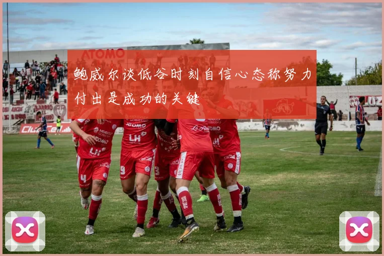 鲍威尔谈低谷时刻自信心态称努力付出是成功的关键