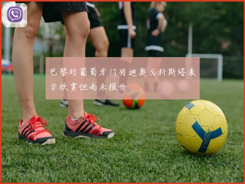 巴黎对葡萄牙门将迪奥戈科斯塔表示欣赏但尚未报价