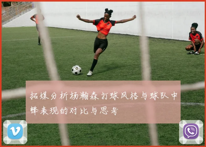 拓媒分析杨瀚森打球风格与球队中锋表现的对比与思考
